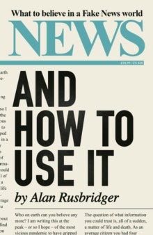 News and How to Use It: What to Believe in a Fake News World - Alan Rusbridger (Hardback) 26-11-2020 