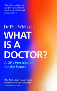 What Is a Doctor?: A GP's Prescription for the Future - Dr Phil Whitaker (Hardback) 06-07-2023 