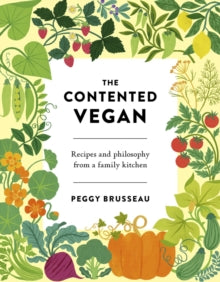 The Contented Vegan: Recipes and Philosophy from a Family Kitchen - Peggy Brusseau (Hardback) 07-01-2021 