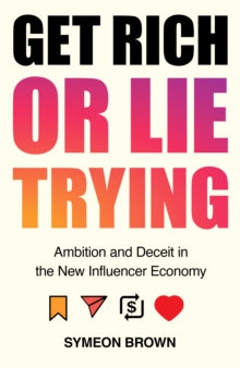 Get Rich or Lie Trying: Ambition and Deceit in the New Influencer Economy - Symeon Brown (Hardback) 03-03-2022 