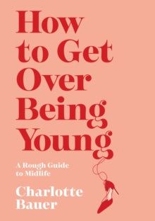How to Get Over Being Young: A Rough Guide to Midlife - Charlotte Bauer (Hardback) 05-08-2021 