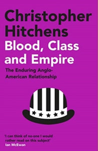 Blood, Class and Empire: The Enduring Anglo-American Relationship - Christopher Hitchens (Paperback) 06-05-2021 
