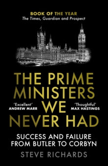 The Prime Ministers We Never Had: Success and Failure from Butler to Corbyn - Steve Richards (Paperback) 01-09-2022 