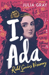 I, Ada: Ada Lovelace: Rebel. Genius. Visionary - Julia Gray (Paperback) 03-09-2020 Commended for The Young Quills 2021 (UK). Short-listed for NE Teen Book Award (UK). Nominated for CILIP Carnegie Medal 2021 (UK).