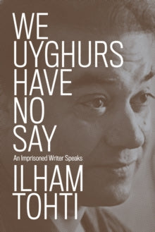 We Uyghurs Have No Say: An Imprisoned Writer Speaks - Ilham Tohti  (Paperback) 15-03-2022 