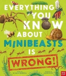 Everything You Know About  Everything You Know About Minibeasts is Wrong! - Dr Nick Crumpton; Gavin Scott (Hardback) 02-06-2022 