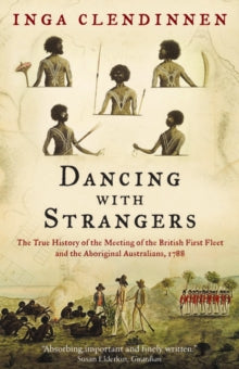 Dancing With Strangers: The True History of the Meeting of the British First Fleet and the Aboriginal Australians, 1788 - Inga Clendinnen (Paperback) 25-05-2006 