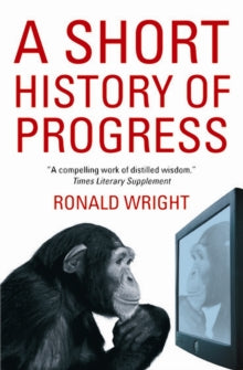 A Short History Of Progress - Ronald Wright (Paperback) 28-09-2006 