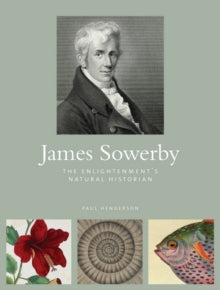 James Sowerby: The Enlightenment's Natual Historian - Paul Henderson (Hardback) 01-10-2015 Winner of Council on Botanical and Horticultural Libraries annual literature awards: Award of Excellence in Biography 2016 (UK).