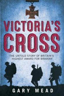 Victoria's Cross: The Untold Story of Britain's Highest Award for Bravery - Gary Mead (Paperback) 07-04-2016 