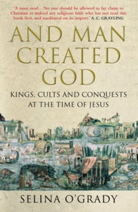 And Man Created God: Kings, Cults and Conquests at the Time of Jesus - Selina O'Grady (Paperback) 01-05-2013 