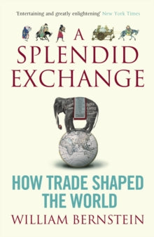 A Splendid Exchange: How Trade Shaped the World - William L. Bernstein (Paperback) 01-05-2009 