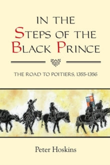 Warfare in History  In the Steps of the Black Prince: The Road to Poitiers, 1355-1356 - Peter Hoskins (Paperback) 19-09-2013 