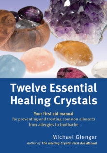 Twelve Essential Healing Crystals: Your first aid manual for preventing and treating common ailments from allergies to toothache - Michael Gienger (Paperback) 31-03-2014 
