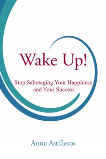 Wake Up!: Stop Sabotaging your Happiness and your Success - Anne Astilleros (Paperback) 08-08-2017 