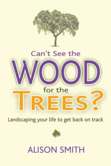 Can't See the Wood for the Trees?: Landscaping Your Life to Get Back on Track - Alison Smith (Paperback) 20-09-2018 