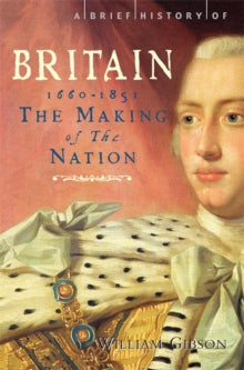 Brief Histories  A Brief History of Britain 1660 - 1851: The Making of the Nation - William Gibson (Paperback) 23-06-2011 