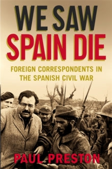 We Saw Spain Die: Foreign Correspondents in the Spanish Civil War - Paul Preston (Paperback) 28-05-2009 