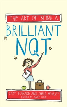 The Art of Being Brilliant Series  The Art of Being a Brilliant NQT - Chris Henley; Gary Toward; Andy Cope (Paperback) 26-03-2015 