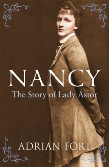 Nancy: The Story of Lady Astor - Adrian Fort (Paperback) 05-09-2013 Short-listed for Paddy Power Political Biography of the Year 2013 (UK).