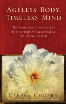 Ageless Body, Timeless Mind: A Practical Alternative To Growing Old - Dr Deepak Chopra (Paperback) 07-02-2008 