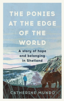 The Ponies At The Edge Of The World: A story of hope and belonging in Shetland - Catherine Munro (Hardback) 19-05-2022 
