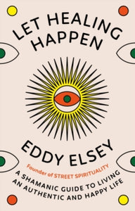 Let Healing Happen: A Shamanic Guide to Living An Authentic and Happy Life - Eddy Elsey (Hardback) 11-01-2024 