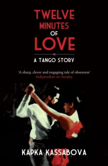 Twelve Minutes of Love: A Tango Story - Kapka Kassabova (Paperback) 05-07-2012 