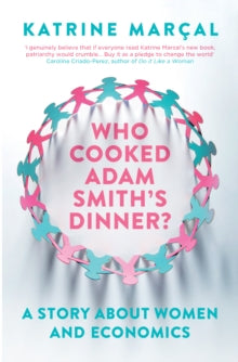 Who Cooked Adam Smith's Dinner?: A Story About Women and Economics - Katrine Marcal (Y); Saskia Vogel (Paperback) 07-01-2016 Short-listed for Bread and Roses Award 2016 (UK).