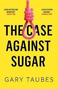 The Case Against Sugar - Gary Taubes (Paperback) 04-01-2018 Short-listed for Andre Simon Food and Drink Book Awards 2018 (UK).