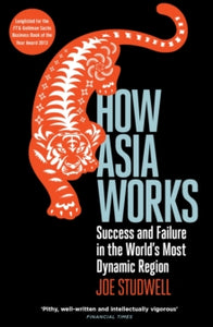 How Asia Works: Success and Failure in the World's Most Dynamic Region - Joe Studwell (Paperback) 02-01-2014 Long-listed for Financial Times/Goldman Sachs Business Book of the Year Award 2013 (UK).