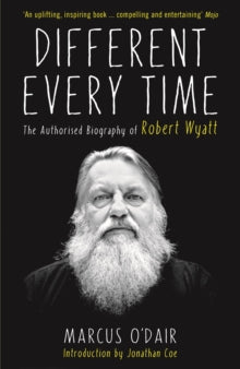 Different Every Time: The Authorised Biography of Robert Wyatt - Marcus O'Dair; Jonathan Coe (Paperback) 09-07-2015 Short-listed for Penderyn Music Book of the Year 2015 (UK).