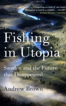 Fishing In Utopia: Sweden And The Future That Disappeared - Andrew Brown (Paperback) 04-05-2009 Winner of Orwell Prize 2009.