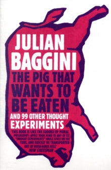 The Pig That Wants To Be Eaten: And 99 Other Thought Experiments - Julian Baggini (Paperback) 04-03-2010 
