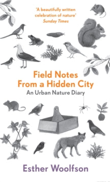 Field Notes From a Hidden City: An Urban Nature Diary - Esther Woolfson (Paperback) 06-02-2014 Short-listed for Ondaatje Prize 2014 (UK).