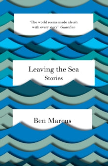 Leaving the Sea - Ben Marcus (Paperback) 05-02-2015 Short-listed for Frank O'Connor International Short Story Award 2014 (UK).