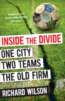 Inside the Divide: One City, Two Teams . . . The Old Firm - Richard Wilson (Paperback) 02-08-2012 