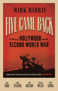 Five Came Back: A Story of Hollywood and the Second World War - Mark Harris (Paperback) 05-02-2015 Short-listed for Longman/History Today Book of the Year Award 2015 (UK).