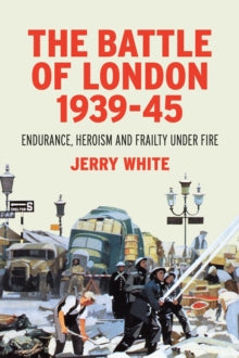The Battle of London 1939-45: Endurance, Heroism and Frailty Under Fire - Jerry White (Hardback) 04-11-2021 