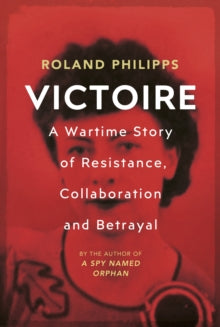 Victoire: A Wartime Story of Resistance, Collaboration and Betrayal - Roland Philipps (Hardback) 15-04-2021 