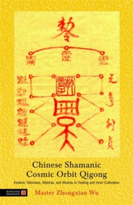 Chinese Shamanic Cosmic Orbit Qigong: Esoteric Talismans, Mantras, and Mudras in Healing and Inner Cultivation - Zhongxian Wu (Paperback) 15-06-2011 