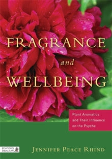 Fragrance and Wellbeing: Plant Aromatics and Their Influence on the Psyche - Jennifer Peace Peace Rhind (Paperback) 21-10-2013 