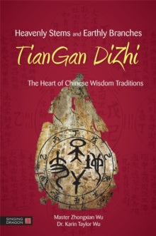 Heavenly Stems and Earthly Branches - TianGan DiZhi: The Heart of Chinese Wisdom Traditions - Zhongxian Wu; Karin Taylor Taylor Wu; Fei BingXun (Paperback) 18-08-2016 