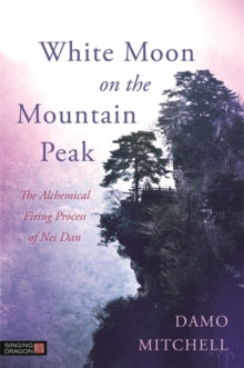 Daoist Nei Gong  White Moon on the Mountain Peak: The Alchemical Firing Process of Nei Dan - Damo Mitchell; Jason Gregory (Paperback) 21-09-2015 