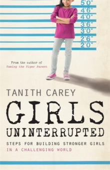 Girls Uninterrupted: Steps for Building Stronger Girls in a Challenging World - Tanith Carey (Paperback) 26-02-2015 