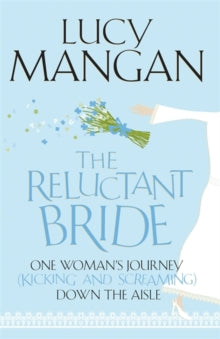 The Reluctant Bride: One Woman's Journey (Kicking and Screaming) Down the Aisle - Lucy Mangan (Paperback) 13-05-2010 
