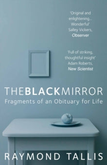The Black Mirror: Fragments of an Obituary for Life - Raymond Tallis (Paperback) 03-03-2016 