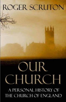 Our Church: A Personal History of the Church of England - Roger Scruton (Paperback) 07-11-2013 