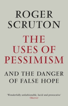 The Uses of Pessimism - Roger Scruton (Paperback) 01-02-2012 