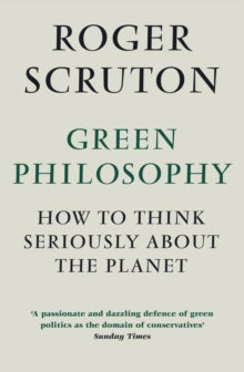 Green Philosophy: How to think seriously about the planet - Roger Scruton (Paperback) 01-01-2013 